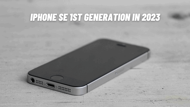Is iPhone SE 1st Generation Still Good in 2023