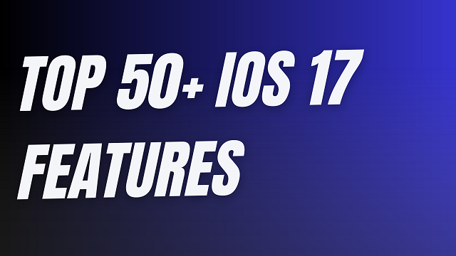 Top 50+ Features of iOS 17 You Need to Know
